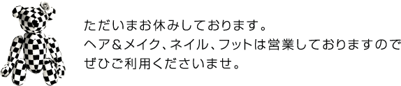 ただいまお休みしております。ヘア＆ネイル、フットは営業しておりますのでぜひご利用くださいませ。